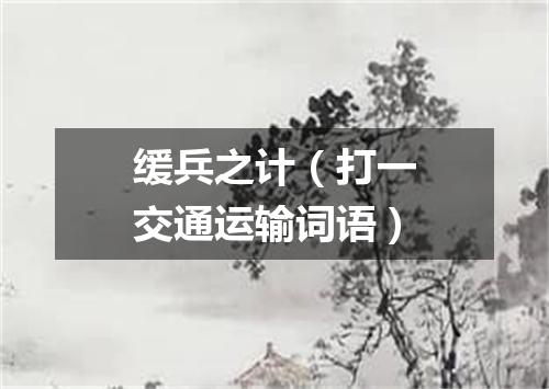 缓兵之计（打一交通运输词语）