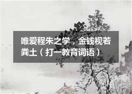 唯爱程朱之学，金钱视若粪土（打一教育词语）