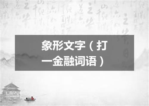 象形文字（打一金融词语）