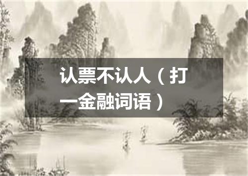 认票不认人（打一金融词语）