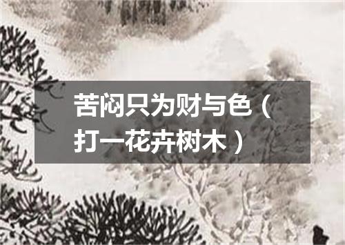 苦闷只为财与色（打一花卉树木）