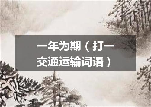 一年为期（打一交通运输词语）