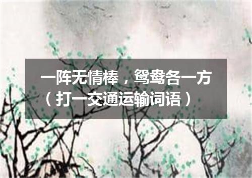 一阵无情棒，鸳鸯各一方（打一交通运输词语）