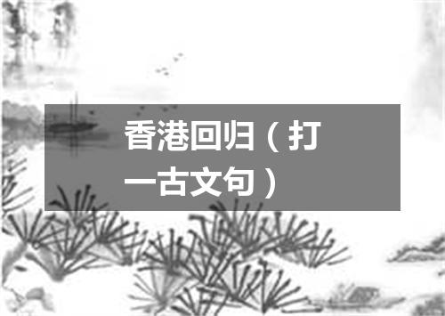 香港回归（打一古文句）
