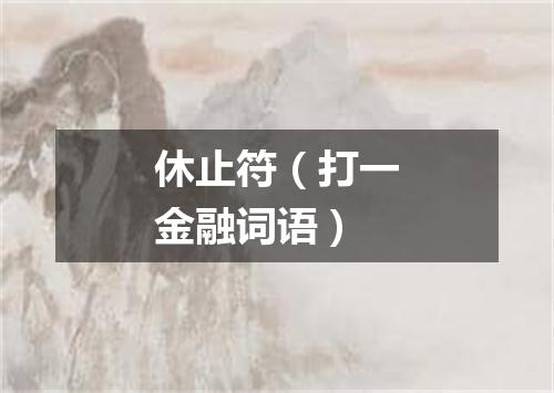 休止符（打一金融词语）