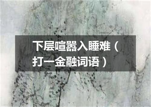 下层喧嚣入睡难（打一金融词语）