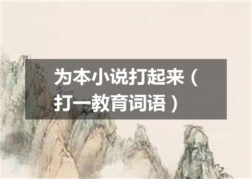 为本小说打起来（打一教育词语）