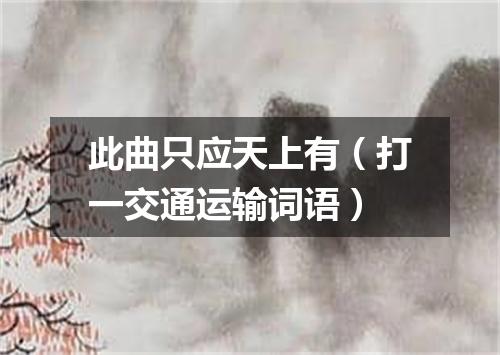 此曲只应天上有（打一交通运输词语）