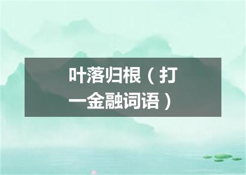 叶落归根（打一金融词语）