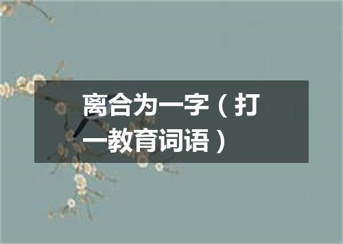 离合为一字（打一教育词语）