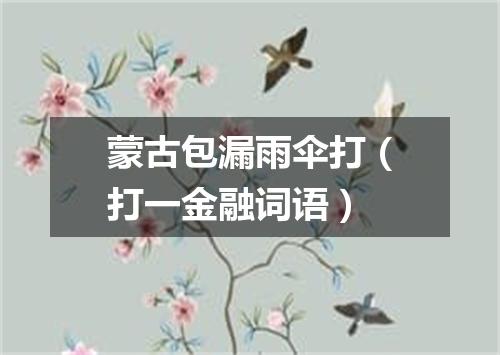 蒙古包漏雨伞打（打一金融词语）