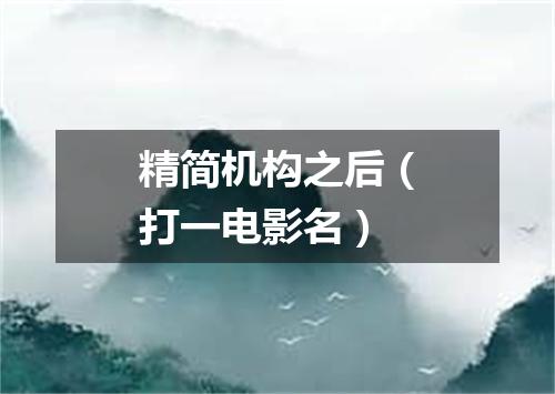 精简机构之后（打一电影名）