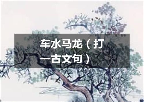 车水马龙（打一古文句）