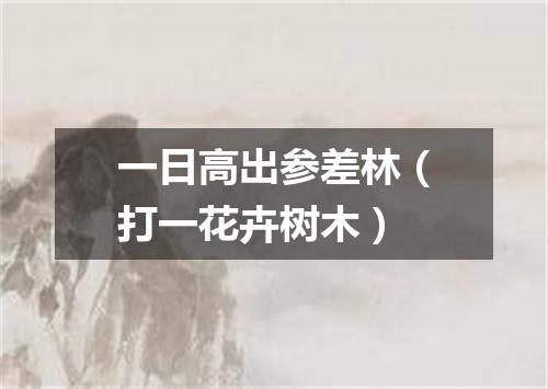 一日高出参差林（打一花卉树木）