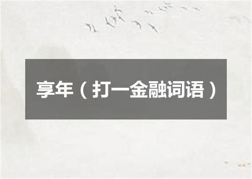 享年（打一金融词语）