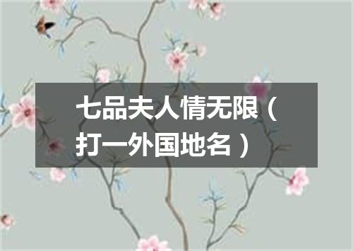 七品夫人情无限（打一外国地名）