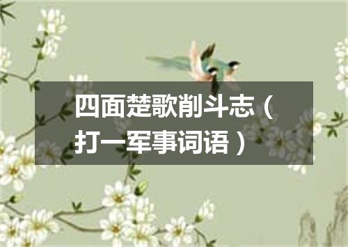 四面楚歌削斗志（打一军事词语）