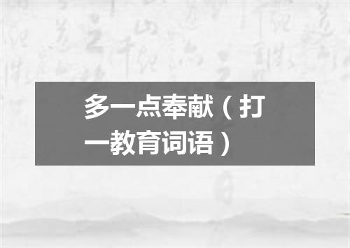 多一点奉献（打一教育词语）