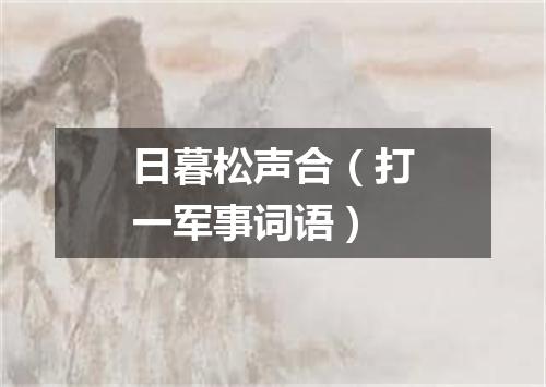 日暮松声合（打一军事词语）