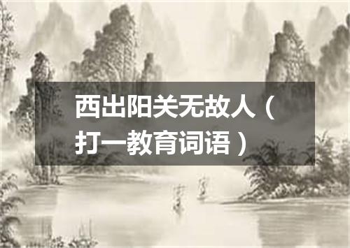 西出阳关无故人（打一教育词语）