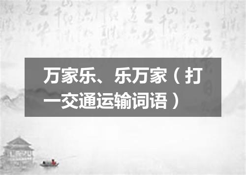 万家乐、乐万家（打一交通运输词语）