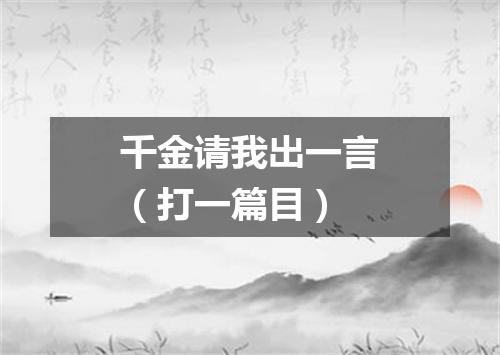 千金请我出一言（打一篇目）