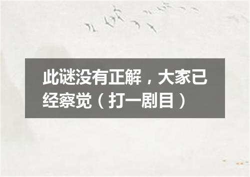 此谜没有正解，大家已经察觉（打一剧目）