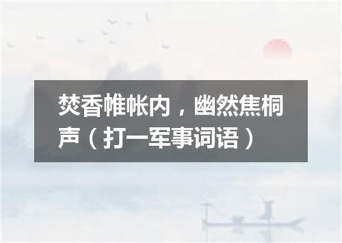 焚香帷帐内，幽然焦桐声（打一军事词语）