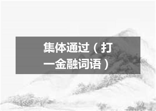 集体通过（打一金融词语）