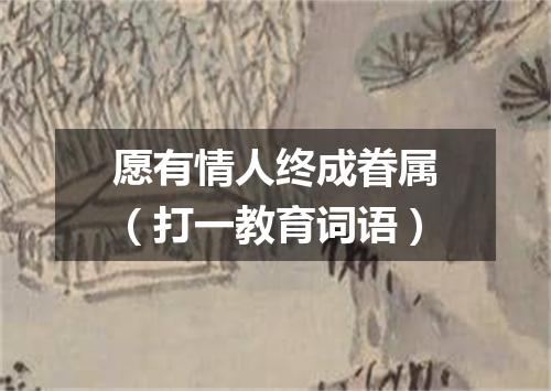 愿有情人终成眷属（打一教育词语）