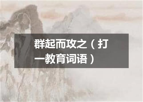 群起而攻之（打一教育词语）