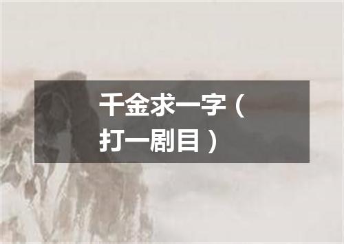 千金求一字（打一剧目）