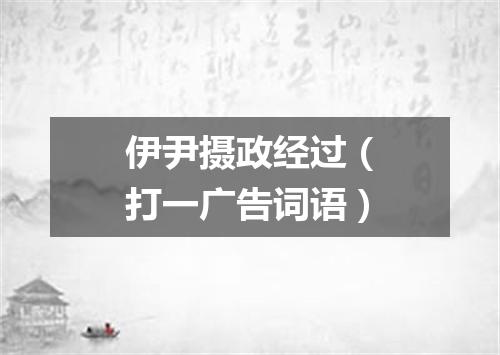 伊尹摄政经过（打一广告词语）