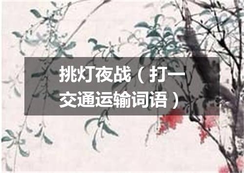 挑灯夜战（打一交通运输词语）