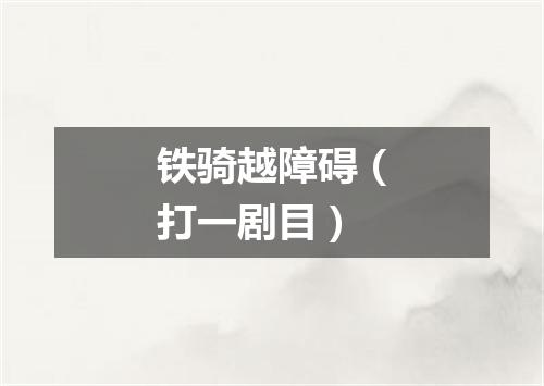 铁骑越障碍（打一剧目）