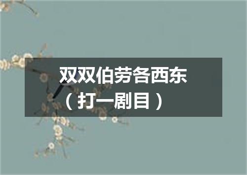 双双伯劳各西东（打一剧目）
