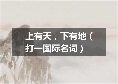 上有天，下有地（打一国际名词）