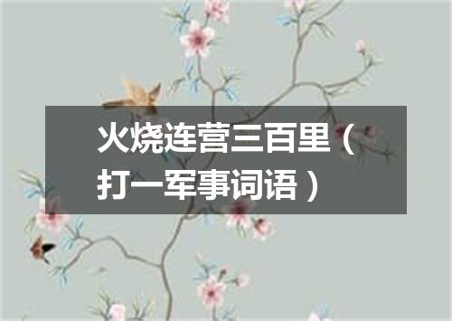 火烧连营三百里（打一军事词语）
