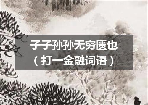 子子孙孙无穷匮也（打一金融词语）