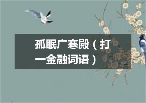 孤眠广寒殿（打一金融词语）