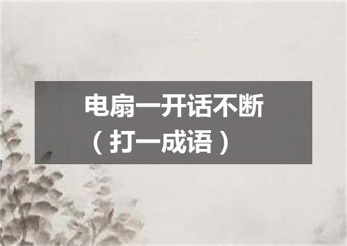 电扇一开话不断（打一成语）