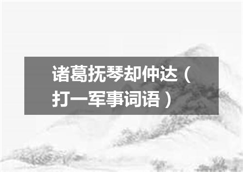 诸葛抚琴却仲达（打一军事词语）
