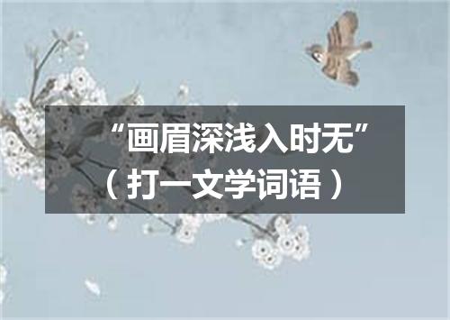 “画眉深浅入时无”（打一文学词语）
