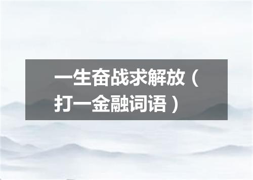 一生奋战求解放（打一金融词语）