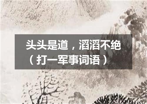 头头是道，滔滔不绝（打一军事词语）