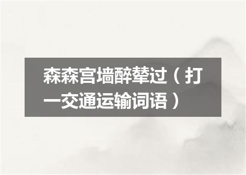 森森宫墙醉辇过（打一交通运输词语）