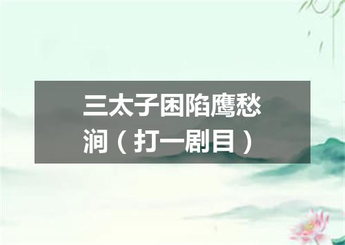三太子困陷鹰愁涧（打一剧目）