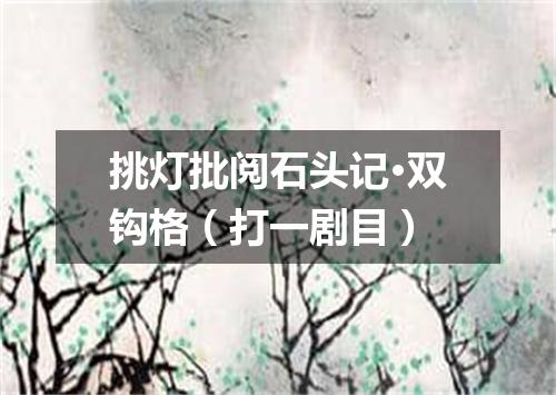 挑灯批阅石头记·双钩格（打一剧目）