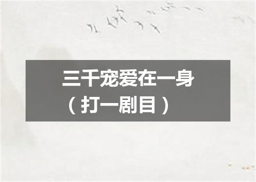 三千宠爱在一身（打一剧目）