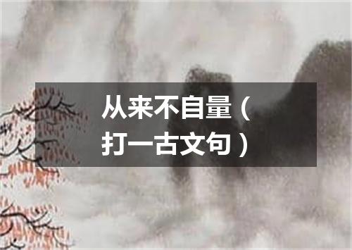 从来不自量（打一古文句）